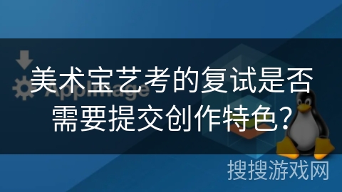 美术宝艺考的复试是否需要提交创作特色？