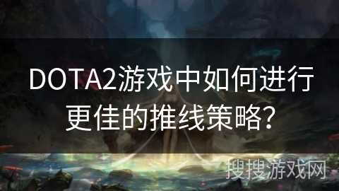 DOTA2游戏中如何进行更佳的推线策略？