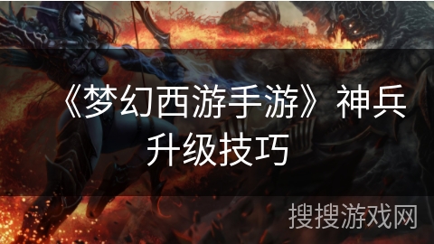 《梦幻西游手游》神兵升级技巧