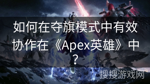 如何在夺旗模式中有效协作在《Apex英雄》中? 如何在夺旗模式中有效协作在《Apex英雄》中?