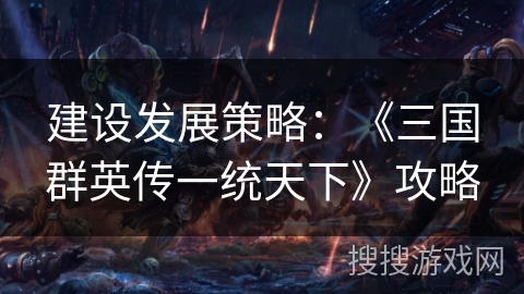 建设发展策略:《三国群英传一统天下》攻略 建设发展策略:《三国群英传一统天下》攻略