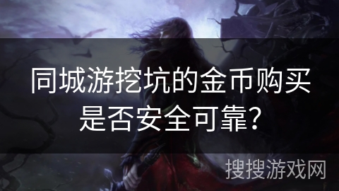 同城游挖坑的金币购买是否安全可靠？