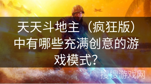 天天斗地主（疯狂版）中有哪些充满创意的游戏模式？
