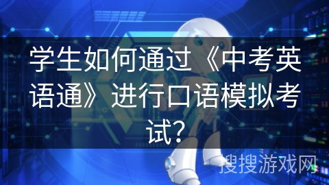 学生如何通过《中考英语通》进行口语模拟考试？
