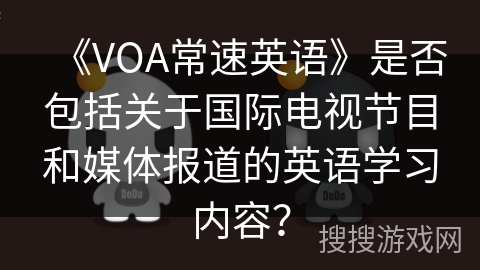 《VOA常速英语》是否包括关于国际电视节目和媒体报道的英语学习内容? 《VOA常速英语》是否包括关于国际电视节目和媒体报道的英语学习内容?