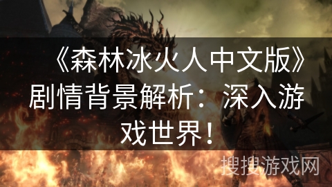 《森林冰火人中文版》剧情背景解析：深入游戏世界！