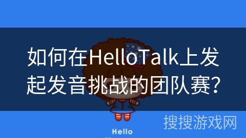 如何在HelloTalk上发起发音挑战的团队赛？