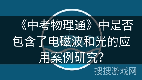 《中考物理通》中是否包含了电磁波和光的应用案例研究？