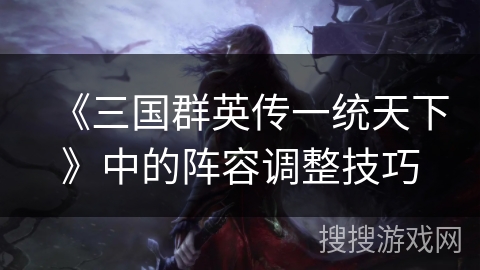 《三国群英传一统天下》中的阵容调整技巧