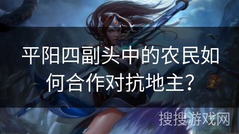 平阳四副头中的农民如何合作对抗地主？