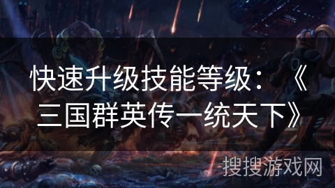 快速升级技能等级：《三国群英传一统天下》