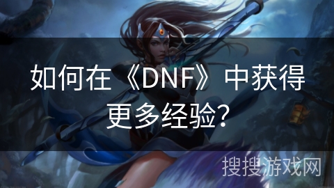 如何在《DNF》中获得更多经验？