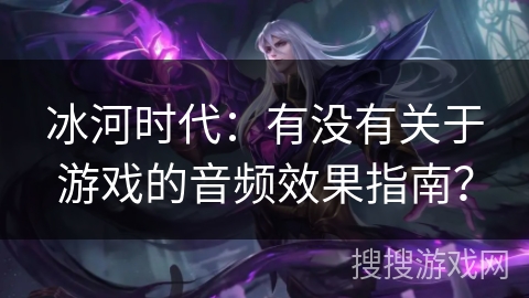 冰河时代：有没有关于游戏的音频效果指南？