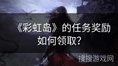 《彩虹岛》的任务奖励如何领取？