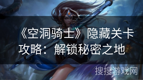 《空洞骑士》隐藏关卡攻略：解锁秘密之地