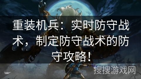 重装机兵:实时防守战术,制定防守战术的防守攻略! 重装机兵:实时防守战术,制定防守战术的防守攻略!