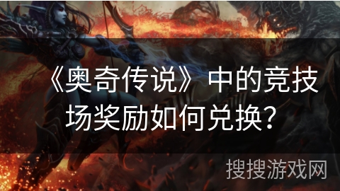 《奥奇传说》中的竞技场奖励如何兑换？