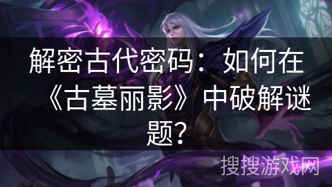 解密古代密码：如何在《古墓丽影》中破解谜题？