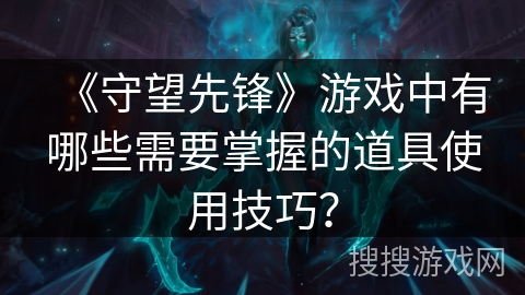 《守望先锋》游戏中有哪些需要掌握的道具使用技巧？