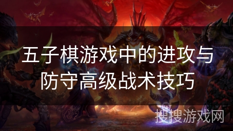 五子棋游戏中的进攻与防守高级战术技巧