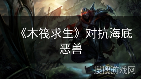 《木筏求生》对抗海底恶兽