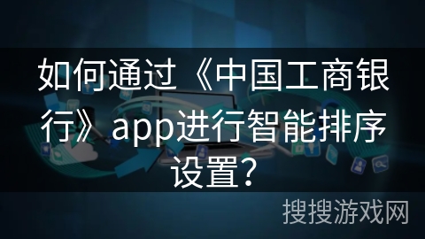 如何通过《中国工商银行》app进行智能排序设置？
