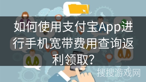 如何使用支付宝App进行手机宽带费用查询返利领取？