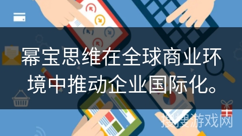 幂宝思维在全球商业环境中推动企业国际化。