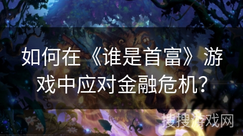 如何在《谁是首富》游戏中应对金融危机？