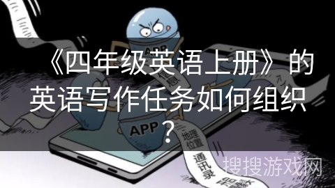 《四年级英语上册》的英语写作任务如何组织？
