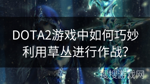 DOTA2游戏中如何巧妙利用草丛进行作战？