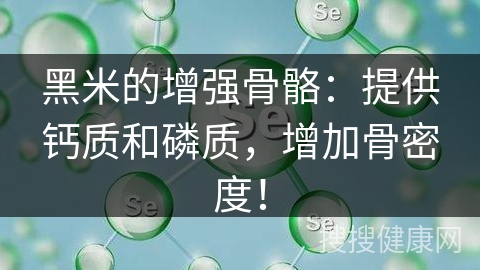 黑米的增强骨骼：提供钙质和磷质，增加骨密度！