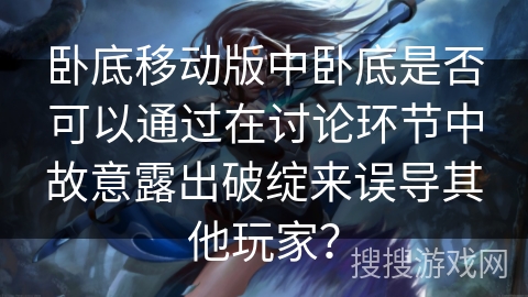 卧底移动版中卧底是否可以通过在讨论环节中故意露出破绽来误导其他玩家？