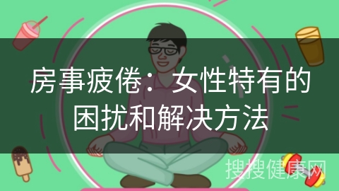 房事疲倦：女性特有的困扰和解决方法