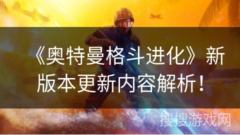 《奥特曼格斗进化》新版本更新内容解析！