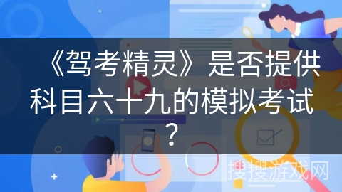 《驾考精灵》是否提供科目六十九的模拟考试? 《驾考精灵》是否提供科目六十九的模拟考试?
