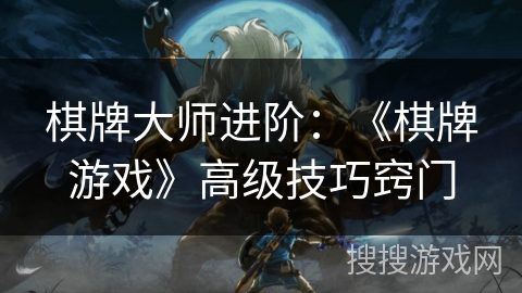 棋牌大师进阶：《棋牌游戏》高级技巧窍门