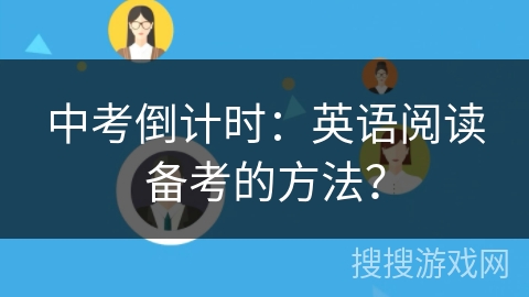 中考倒计时:英语阅读备考的方法? 中考倒计时:英语阅读备考的方法?