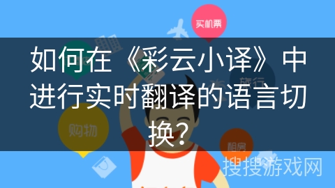 如何在《彩云小译》中进行实时翻译的语言切换？