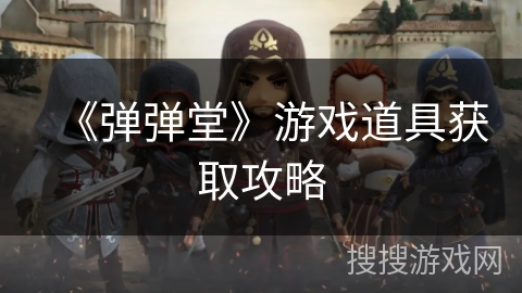 《弹弹堂》游戏道具获取攻略 《弹弹堂》游戏道具获取攻略