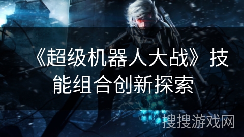 《超级机器人大战》技能组合创新探索