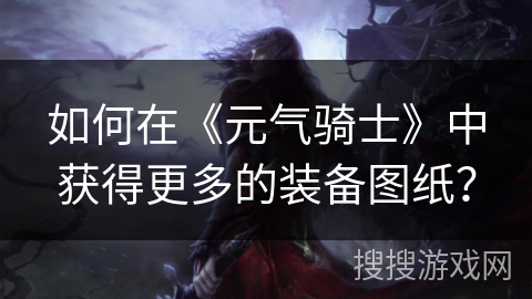 如何在《元气骑士》中获得更多的装备图纸？