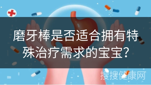 磨牙棒是否适合拥有特殊治疗需求的宝宝？