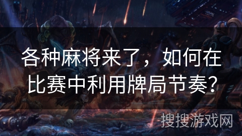 各种麻将来了，如何在比赛中利用牌局节奏？