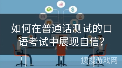 如何在普通话测试的口语考试中展现自信? 如何在普通话测试的口语考试中展现自信?