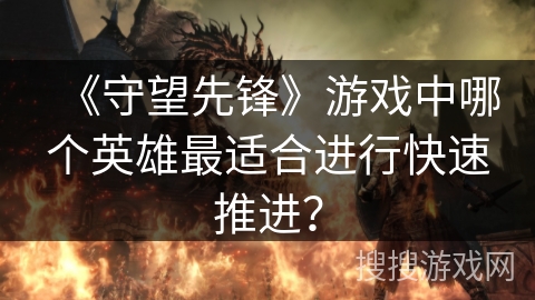 《守望先锋》游戏中哪个英雄最适合进行快速推进？