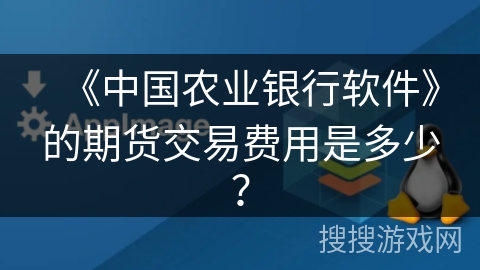 《中国农业银行软件》的期货交易费用是多少? 《中国农业银行软件》的期货交易费用是多少?