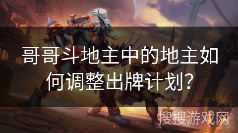 哥哥斗地主中的地主如何调整出牌计划？