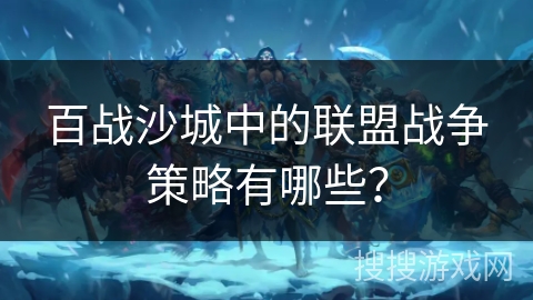 百战沙城中的联盟战争策略有哪些？
