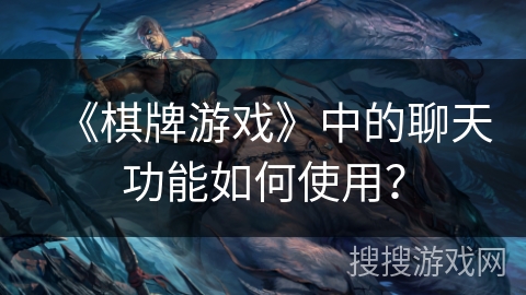 《棋牌游戏》中的聊天功能如何使用？